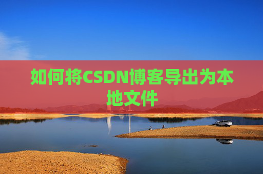 如何将CSDN博客导出为本地文件